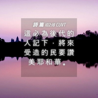 Picture 04 - 詩 篇 102:18 CUVT - 這 必 為 後 代 的 人 記 下 ， 將 來 - Bible Verse Picture