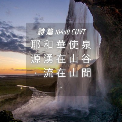 Picture 04 - 詩 篇 104:10 CUVT - 耶 和 華 使 泉 源 湧 在 山 谷 ， 流 - Bible Verse Picture