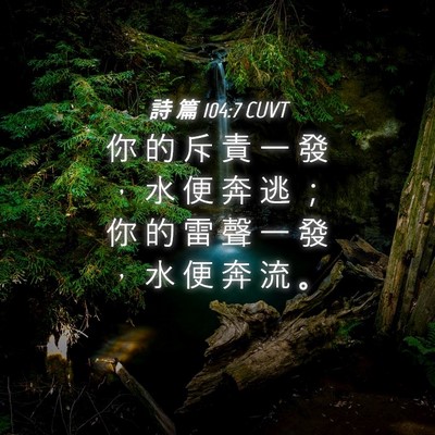 Picture 04 - 詩 篇 104:7 CUVT - 你 的 斥 責 一 發 ， 水 便 奔 逃 ； - Bible Verse Picture