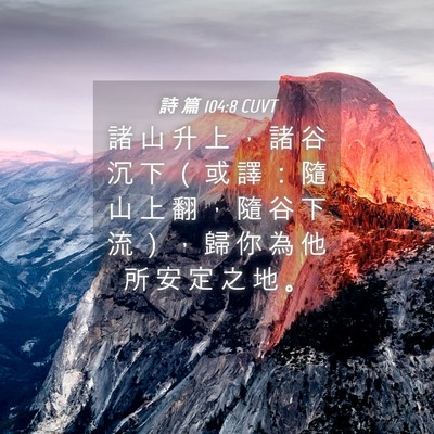 Picture 04 - 詩 篇 104:8 CUVT - 諸 山 升 上 ， 諸 谷 沉 下 （ 或 譯 - Bible Verse Picture
