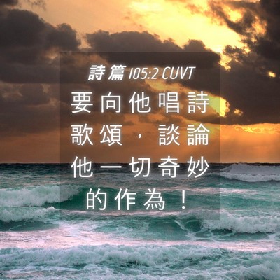 Picture 04 - 詩 篇 105:2 CUVT - 要 向 他 唱 詩 歌 頌 ， 談 論 他 一 - Bible Verse Picture