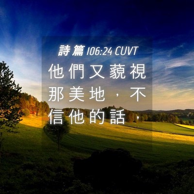 Picture 04 - 詩 篇 106:24 CUVT - 他 們 又 藐 視 那 美 地 ， 不 信 他 - Bible Verse Picture