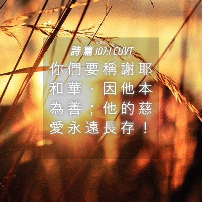 Picture 04 - 詩 篇 107:1 CUVT - 你 們 要 稱 謝 耶 和 華 ， 因 他 本 - Bible Verse Picture