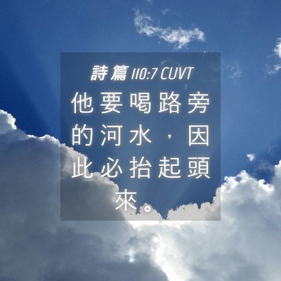 Picture 04 - 詩 篇 110:7 CUVT - 他 要 喝 路 旁 的 河 水 ， 因 此 必 - Bible Verse Picture