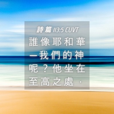 Picture 04 - 詩 篇 113:5 CUVT - 誰 像 耶 和 華 ─ 我 們 的 神 呢 ？ - Bible Verse Picture