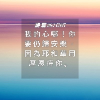 Picture 04 - 詩 篇 116:7 CUVT - 我 的 心 哪 ！ 你 要 仍 歸 安 樂 ， - Bible Verse Picture