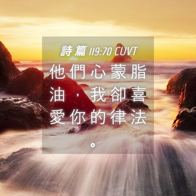 Picture 04 - 詩 篇 119:70 CUVT - 他 們 心 蒙 脂 油 ， 我 卻 喜 愛 你 - Bible Verse Picture