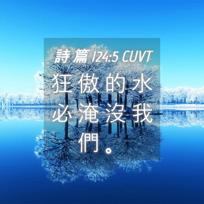 Picture 04 - 詩 篇 124:5 CUVT - 狂 傲 的 水 必 淹 沒 我 們 - Bible Verse Picture