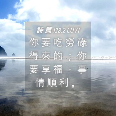 Picture 04 - 詩 篇 128:2 CUVT - 你 要 吃 勞 碌 得 來 的 ； 你 要 享 - Bible Verse Picture