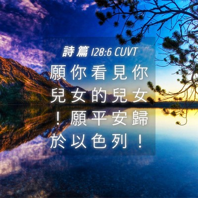 Picture 04 - 詩 篇 128:6 CUVT - 願 你 看 見 你 兒 女 的 兒 女 ！ 願 - Bible Verse Picture