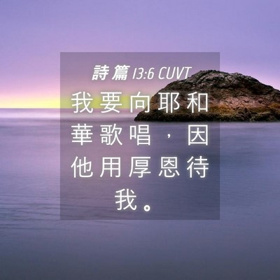 Picture 04 - 詩 篇 13:6 CUVT - 我 要 向 耶 和 華 歌 唱 ， 因 他 用 - Bible Verse Picture