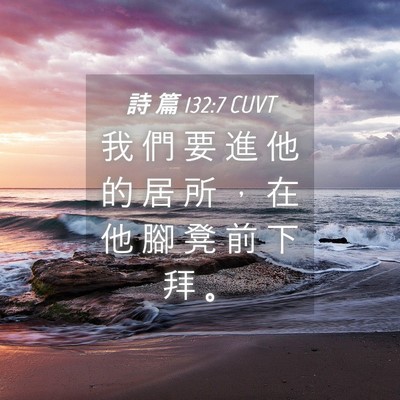 Picture 04 - 詩 篇 132:7 CUVT - 我 們 要 進 他 的 居 所 ， 在 他 腳 - Bible Verse Picture