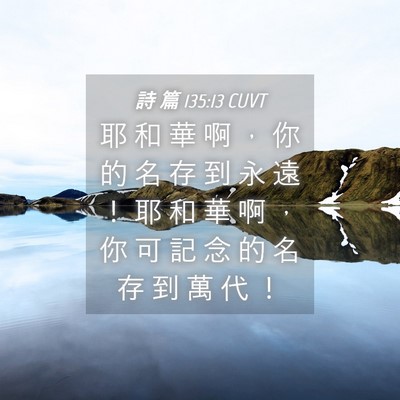 Picture 04 - 詩 篇 135:13 CUVT - 耶 和 華 啊 ， 你 的 名 存 到 永 遠 - Bible Verse Picture