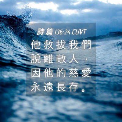 Picture 04 - 詩 篇 136:24 CUVT - 他 救 拔 我 們 脫 離 敵 人 ， 因 他 - Bible Verse Picture