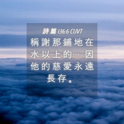 Picture 04 - 詩 篇 136:6 CUVT - 稱 謝 那 鋪 地 在 水 以 上 的 ， 因 - Bible Verse Picture