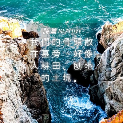 Picture 04 - 詩 篇 141:7 CUVT - 我 們 的 骨 頭 散 在 墓 旁 ， 好 像 - Bible Verse Picture