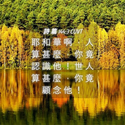 Picture 04 - 詩 篇 144:3 CUVT - 耶 和 華 啊 ， 人 算 甚 麼 ， 你 竟 - Bible Verse Picture