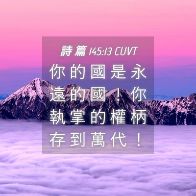 Picture 04 - 詩 篇 145:13 CUVT - 你 的 國 是 永 遠 的 國 ！ 你 執 掌 - Bible Verse Picture