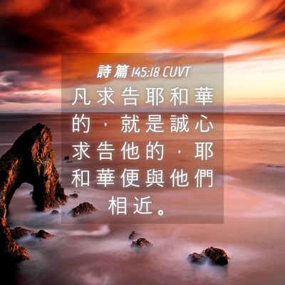 Picture 04 - 詩 篇 145:18 CUVT - 凡 求 告 耶 和 華 的 ， 就 是 誠 心 - Bible Verse Picture