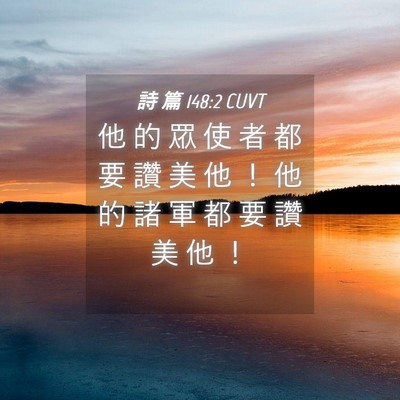 Picture 04 - 詩 篇 148:2 CUVT - 他 的 眾 使 者 都 要 讚 美 他 ！ 他 - Bible Verse Picture