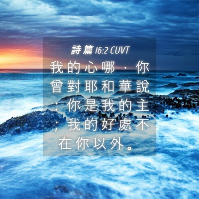 Picture 04 - 詩 篇 16:2 CUVT - 我 的 心 哪 ， 你 曾 對 耶 和 華 說 - Bible Verse Picture