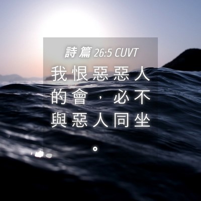 Picture 04 - 詩 篇 26:5 CUVT - 我 恨 惡 惡 人 的 會 ， 必 不 與 惡 - Bible Verse Picture