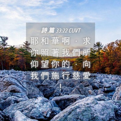 Picture 04 - 詩 篇 33:22 CUVT - 耶 和 華 啊 ， 求 你 照 著 我 們 所 - Bible Verse Picture