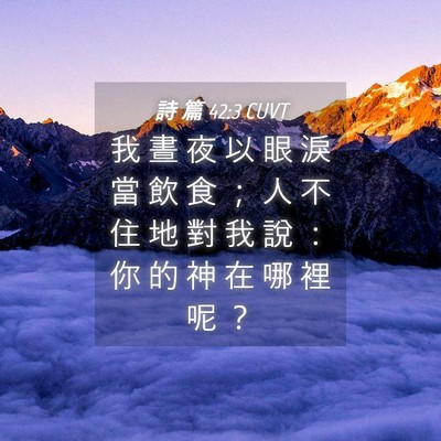 Picture 04 - 詩 篇 42:3 CUVT - 我 晝 夜 以 眼 淚 當 飲 食 ； 人 不 - Bible Verse Picture