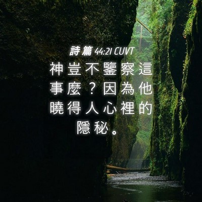 Picture 04 - 詩 篇 44:21 CUVT - 神 豈 不 鑒 察 這 事 麼 ？ 因 為 他 - Bible Verse Picture