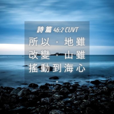 Picture 04 - 詩 篇 46:2 CUVT - 所 以 ， 地 雖 改 變 ， 山 雖 搖 動 - Bible Verse Picture