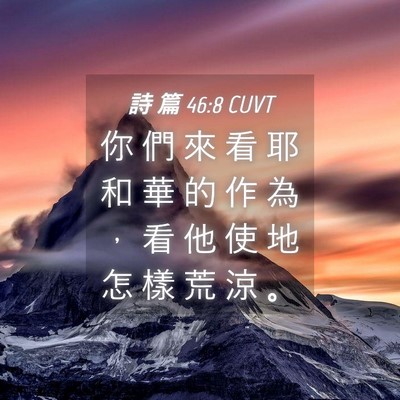 Picture 04 - 詩 篇 46:8 CUVT - 你 們 來 看 耶 和 華 的 作 為 ， 看 - Bible Verse Picture