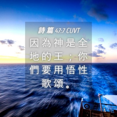 Picture 04 - 詩 篇 47:7 CUVT - 因 為 神 是 全 地 的 王 ； 你 們 要 - Bible Verse Picture