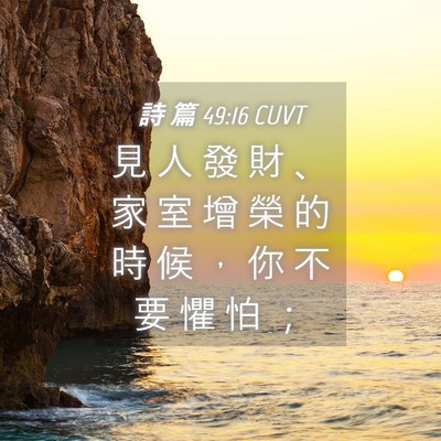 Picture 04 - 詩 篇 49:16 CUVT - 見 人 發 財 、 家 室 增 榮 的 時 候 - Bible Verse Picture