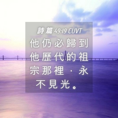 Picture 04 - 詩 篇 49:19 CUVT - 他 仍 必 歸 到 他 歷 代 的 祖 宗 那 - Bible Verse Picture