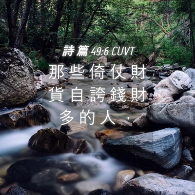 Picture 04 - 詩 篇 49:6 CUVT - 那 些 倚 仗 財 貨 自 誇 錢 財 多 的 - Bible Verse Picture