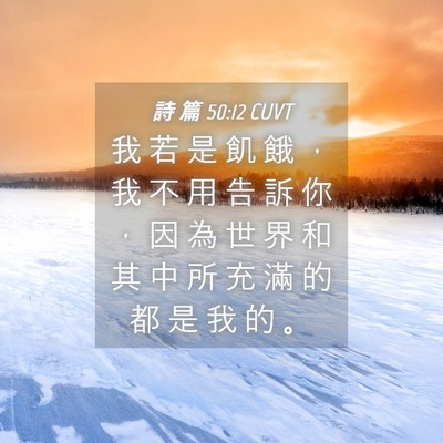 Picture 04 - 詩 篇 50:12 CUVT - 我 若 是 飢 餓 ， 我 不 用 告 訴 你 - Bible Verse Picture