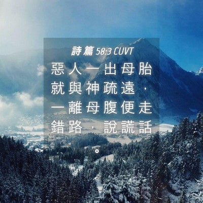 Picture 04 - 詩 篇 58:3 CUVT - 惡 人 一 出 母 胎 就 與 神 疏 遠 ， - Bible Verse Picture