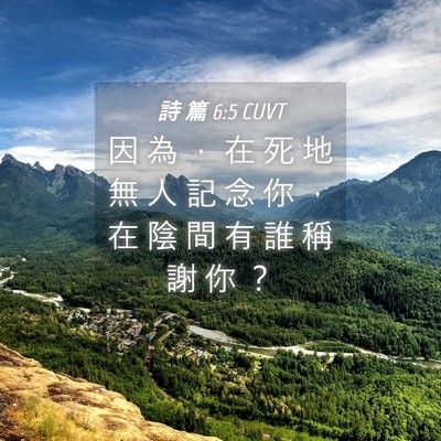 Picture 04 - 詩 篇 6:5 CUVT - 因 為 ， 在 死 地 無 人 記 念 你 ， - Bible Verse Picture