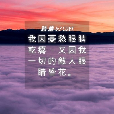 Picture 04 - 詩 篇 6:7 CUVT - 我 因 憂 愁 眼 睛 乾 癟 ， 又 因 我 - Bible Verse Picture