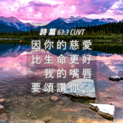 Picture 04 - 詩 篇 63:3 CUVT - 因 你 的 慈 愛 比 生 命 更 好 ， 我 - Bible Verse Picture