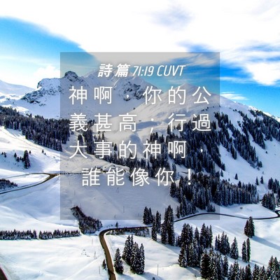 Picture 04 - 詩 篇 71:19 CUVT - 神 啊 ， 你 的 公 義 甚 高 ； 行 過 - Bible Verse Picture