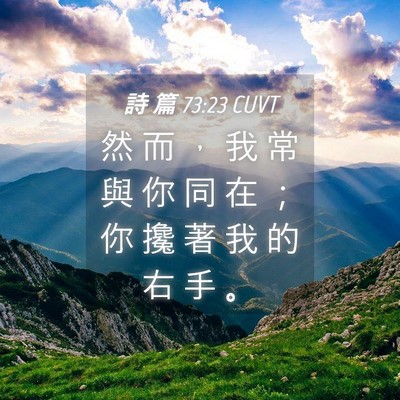 Picture 04 - 詩 篇 73:23 CUVT - 然 而 ， 我 常 與 你 同 在 ； 你 攙 - Bible Verse Picture