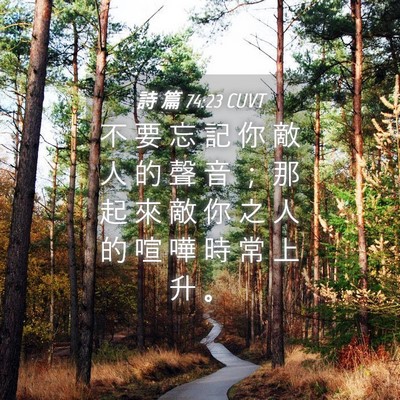 Picture 04 - 詩 篇 74:23 CUVT - 不 要 忘 記 你 敵 人 的 聲 音 ； 那 - Bible Verse Picture