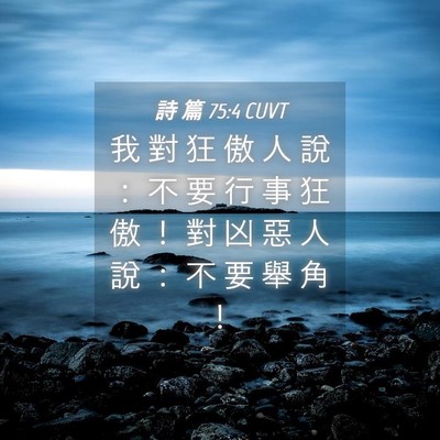 Picture 04 - 詩 篇 75:4 CUVT - 我 對 狂 傲 人 說 ： 不 要 行 事 狂 - Bible Verse Picture