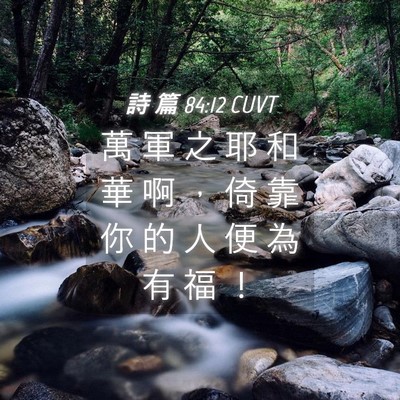 Picture 04 - 詩 篇 84:12 CUVT - 萬 軍 之 耶 和 華 啊 ， 倚 靠 你 的 - Bible Verse Picture