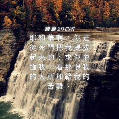 Picture 04 - 詩 篇 9:13 CUVT - 耶 和 華 啊 ， 你 是 從 死 門 把 我 - Bible Verse Picture