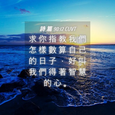 Picture 04 - 詩 篇 90:12 CUVT - 求 你 指 教 我 們 怎 樣 數 算 自 己 - Bible Verse Picture