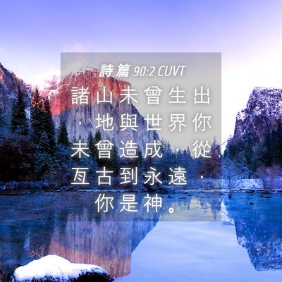 Picture 04 - 詩 篇 90:2 CUVT - 諸 山 未 曾 生 出 ， 地 與 世 界 你 - Bible Verse Picture