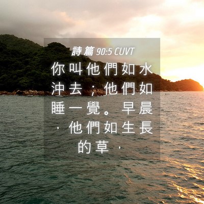 Picture 04 - 詩 篇 90:5 CUVT - 你 叫 他 們 如 水 沖 去 ； 他 們 如 - Bible Verse Picture