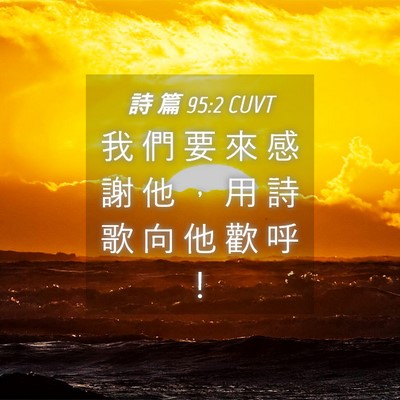 Picture 04 - 詩 篇 95:2 CUVT - 我 們 要 來 感 謝 他 ， 用 詩 歌 向 - Bible Verse Picture